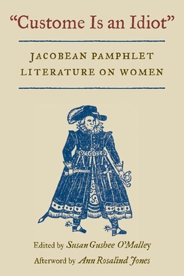 Custome Is an Idiot: Jacobean Pamphlet Literature on Women - O'Malley, Susan Gushee (Editor)
