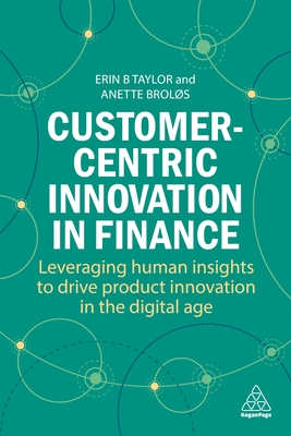 Customer-Centric Innovation in Finance: Leveraging Human Insights to Drive Product Innovation in the Digital Age - Taylor, Erin B, Dr., and Brols, Anette, Dr.