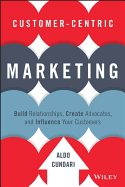 Customer-Centric Marketing: Build Relationships, Create Advocates, and Influence Your Customers