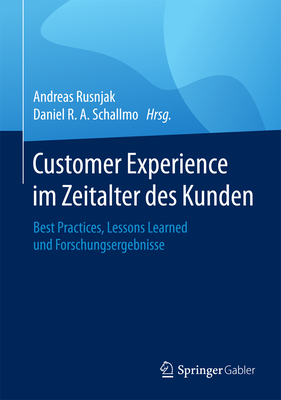 Customer Experience Im Zeitalter Des Kunden: Best Practices, Lessons Learned Und Forschungsergebnisse - Rusnjak, Andreas (Editor), and Schallmo, Daniel R a (Editor)