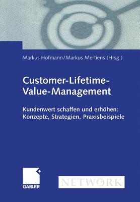 Customer-Lifetime-Value-Management: Kundenwert Schaffen Und Erhohen: Konzepte, Strategien, Praxisbeispiele - Hofmann, Markus (Editor), and Mertiens, Markus (Editor)