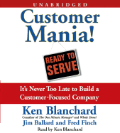 Customer Mania!: It's Never Too Late to Build a Customer-Focused Company - Ballard, Jim, and Finch, Fred, and Blanchard, Ken (Read by)