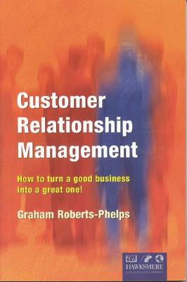 Customer Relationship Management: How to Turn a Good Business Into a Great One! - Roberts-Phelps, Graham