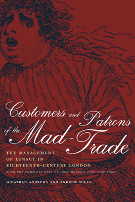 Customers and Patrons of the Mad-Trade: The Management of Lunacy in Eighteenth-Century London Volume 12 - Andrews, Jonathan, and Scull, Andrew