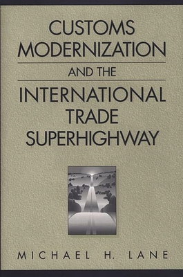 Customs Modernization and the International Trade Superhighway - Lane, Michael