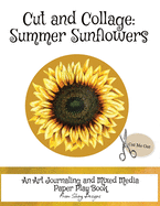 Cut and Collage Summer Sunflowers: An Art Journaling and Mixed Media Paper Play Book