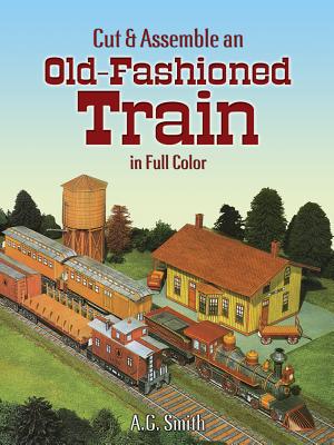 Cut & Assemble an Old-Fashioned Train in Full Color - Smith, A G