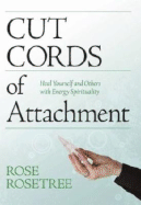 Cut Cords of Attachment: Heal Yourself and Others with Energy Spirituality