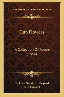 Cut-Flowers: A Collection Of Poems (1854) - Shepard, D Ellen Goodman, and Holland, Josiah Gilbert (Editor)