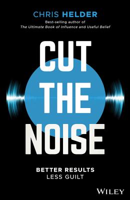 Cut the Noise: Better Results, Less Guilt - Helder, Chris