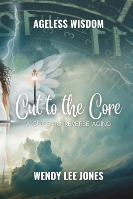 Cut to the Core: A Guide to Reverse Aging - Jones, Wendy