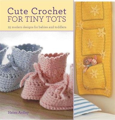 Cute Crochet for Tiny Tots: 25 Modern Designs for Babies and Toddlers - Eaton, Helen