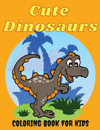 Cute Dinosaurs Coloring Book for Kids: Amazing Dinosaur Coloring Pages for Boys & Girls Ages 2-5, 4-8. Fun Children's Coloring Images with 50 Adorable Dinosaur Pages for Relaxation Time. Activity Book for Toddlers and Cool Gift for Birthdays
