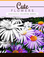 Cute Flowers: Grayscale Coloring Booksfor Adults Anti-Stress Art Therapy for Busy People (Adult Coloring Books Series, Grayscale Fantasy Coloring Books)