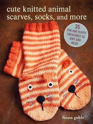 Cute Knitted Animal Scarves, Socks, and More: 35 Fun and Fluffy Creatures to Knit and Wear - Goble, Fiona