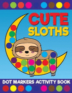 Cute Sloths Dot Markers Activity Book: Giant Huge Slow Lazy Sloth Animals Dot Dauber Coloring Book For Toddlers, Preschool, Kindergarten Kids