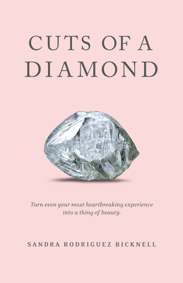 Cuts of a Diamond: Turn Even Your Most Heartbreaking Experiences to a Thing of Beauty - Bicknell, Sandra Rodriguez