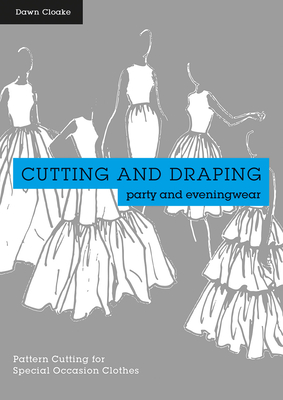 Cutting and Draping Party and Eveningwear: Dressmaking and pattern cutting for special occasion clothes - Cloake, Dawn