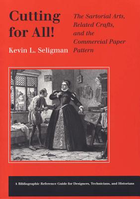 Cutting for All: The Sartorial Arts, Related Crafts, and the Commercial Paper Pattern - Seligman, Kevin L, Professor, B.A., M.A.