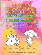 Cutting Practice For Preschoolers: Let's Cut And Glue Paper! Exercise Scissors Skills Cut And Glue Workbook For Kids 3+