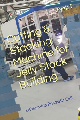 Cutting & Stacking Machine for Jelly Stack Building: Lithium-Ion Prismatic Cell - T, Vivek