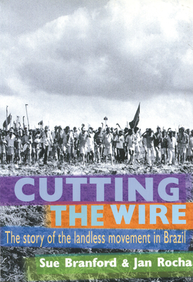 Cutting the Wire: The Story of the Landless Movement in Brazil - Rocha, Jan, and Branford, Sue