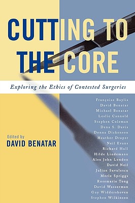 Cutting to the Core: Exploring the Ethics of Contested Surgeries - Benatar, David (Editor), and Benatar, Michael (Contributions by), and Cannold, Leslie (Contributions by)