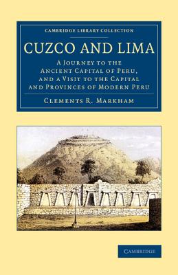 Cuzco and Lima: A Journey to the Ancient Capital of Peru, and a Visit to the Capital and Provinces of Modern Peru - Markham, Clements R.