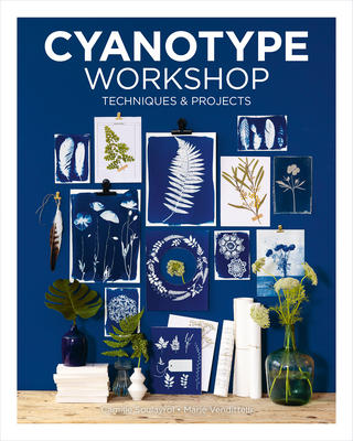 Cyanotype Workshop: Techniques & Projects - Soulayrol, Camille, and Venditteli, Marie
