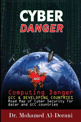 Cyber Danger, GCC Countries & Qatar: Computing Danger GCC & Developing Countries Road Map for Cyber Security for Qatar and GCC Countries - Al-Dorani, Mohammed