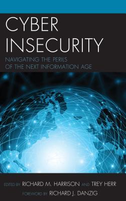 Cyber Insecurity: Navigating the Perils of the Next Information Age - Harrison, Richard (Editor), and Herr, Trey (Editor), and Danzig, Richard J. (Foreword by)