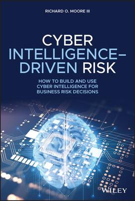 Cyber Intelligence-Driven Risk: How to Build and Use Cyber Intelligence for Business Risk Decisions - Moore, Richard O