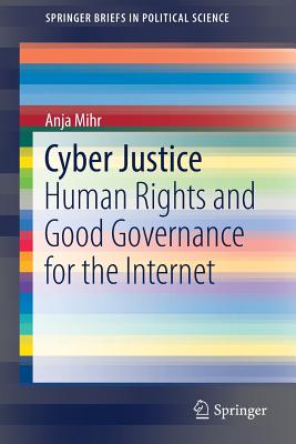 Cyber Justice: Human Rights and Good Governance for the Internet - Mihr, Anja, Professor