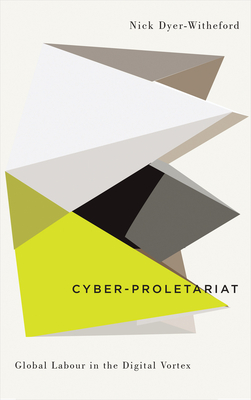 Cyber-Proletariat: Global Labour in the Digital Vortex - Dyer-Witheford, Nick