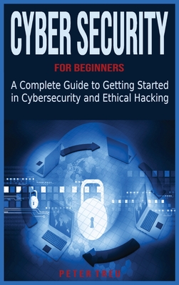 Cyber Security for Beginners: A Complete Guide to Getting Started in Cybersecurity and Ethical Hacking - Treu, Peter