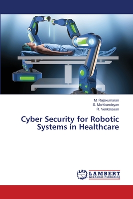 Cyber Security for Robotic Systems in Healthcare - Rajakumaran, M, and Markkandeyan, S, and Venkatesan, R