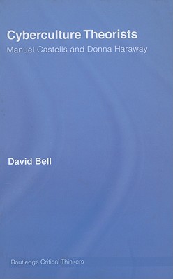 Cyberculture Theorists: Manuel Castells and Donna Haraway - Bell, David, Professor, Ed.D.