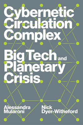 Cybernetic Circulation Complex: Big Tech and Planetary Crisis - Dyer-Witheford, Nick, and Mularoni, Alessandra