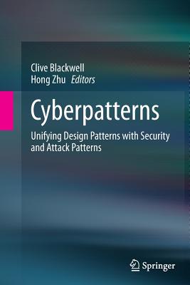 Cyberpatterns: Unifying Design Patterns with Security and Attack Patterns - Blackwell, Clive (Editor), and Zhu, Hong (Editor)