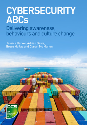 Cybersecurity ABCs: Delivering awareness, behaviours and culture change - Barker, Jessica, and Davis, Adrian, and Hallas, Bruce