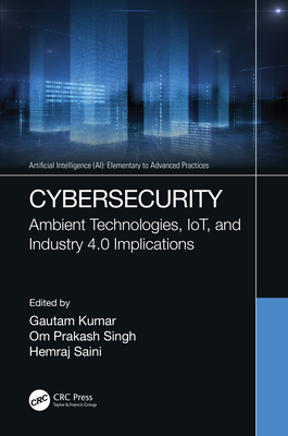 Cybersecurity: Ambient Technologies, IoT, and Industry 4.0 Implications - Kumar, Gautam (Editor), and Singh, Om Prakash (Editor), and Saini, Hemraj (Editor)
