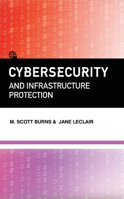 Cybersecurity and Infrastructure Protection - Burns, M Scott, and LeClair, Jane