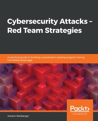 Cybersecurity Attacks - Red Team Strategies: A practical guide to building a penetration testing program having homefield advantage - Rehberger, Johann