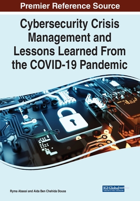 Cybersecurity Crisis Management and Lessons Learned From the COVID-19 Pandemic - Abassi, Ryma (Editor), and Ben Chehida Douss, Aida (Editor)