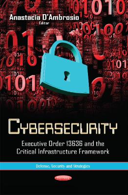 Cybersecurity: Executive Order 13636 & the Critical Infrastructure Framework - D'Ambrosio, Anastacia (Editor)