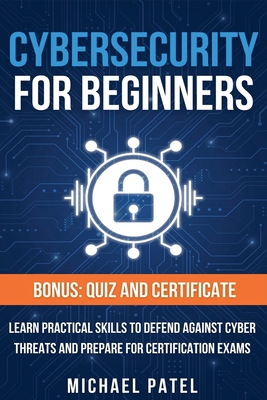Cybersecurity for Beginners: Learn Practical Skills to Defend Against Cyber Threats and Prepare for Certification Exams - Patel, Michael