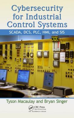 Cybersecurity for Industrial Control Systems: SCADA, DCS, PLC, HMI, and SIS - Macaulay, Tyson, and Singer, Bryan L.