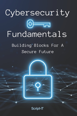 Cybersecurity Fundamentals: Building Blocks For A Secure Future - It, Script