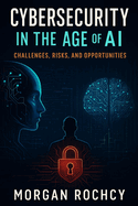 Cybersecurity in the Age of AI: Challenges, Risks, and Opportunities
