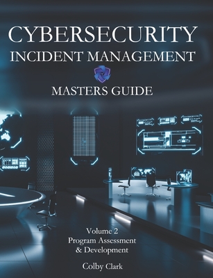 Cybersecurity Incident Management Masters Guide: Volume 2 - Program Assessment & Development - Clark, Colby A